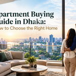 Apartment Buying Guide in Dhaka: How to Choose the Right Home
